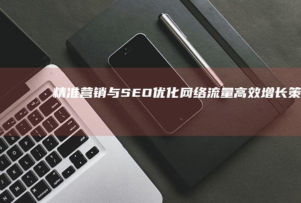 精准营销与SEO优化：网络流量高效增长策略