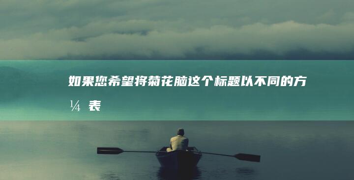 如果您希望将“菊花脑”这个标题以不同的方式表达，可以考虑以下几个建议的